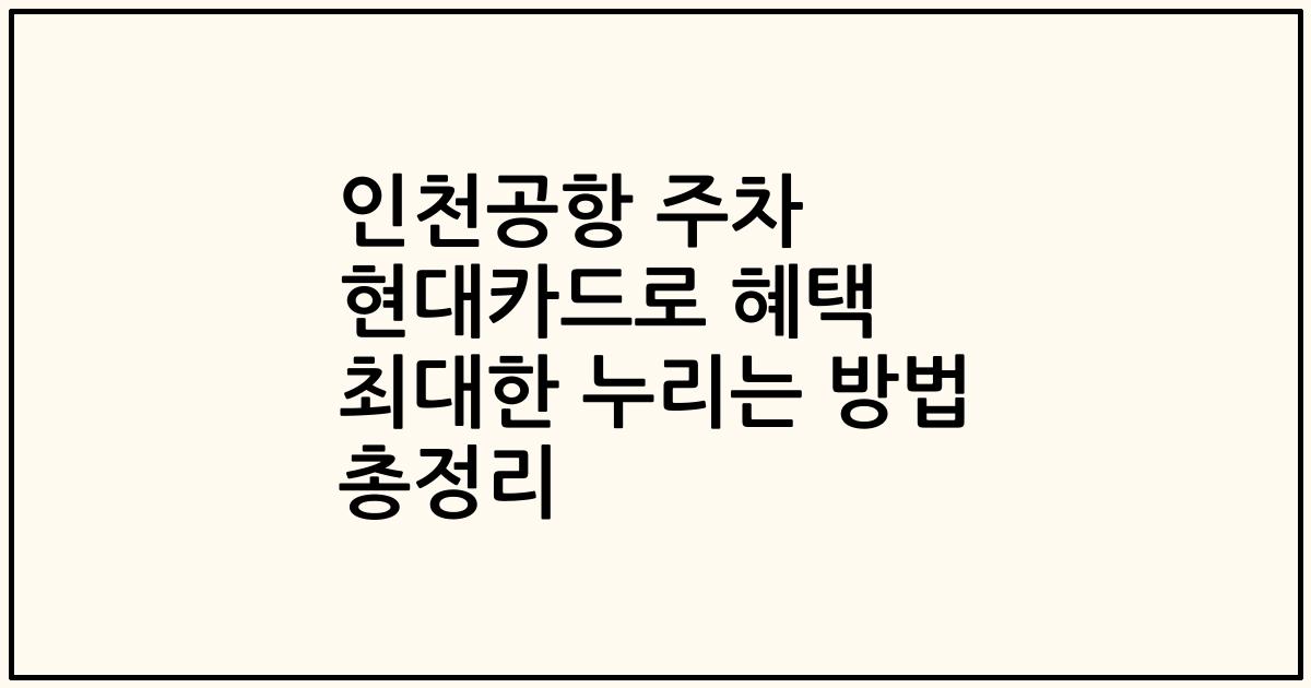 인천공항 주차 현대카드로 혜택 최대한 누리는 방법 총정리