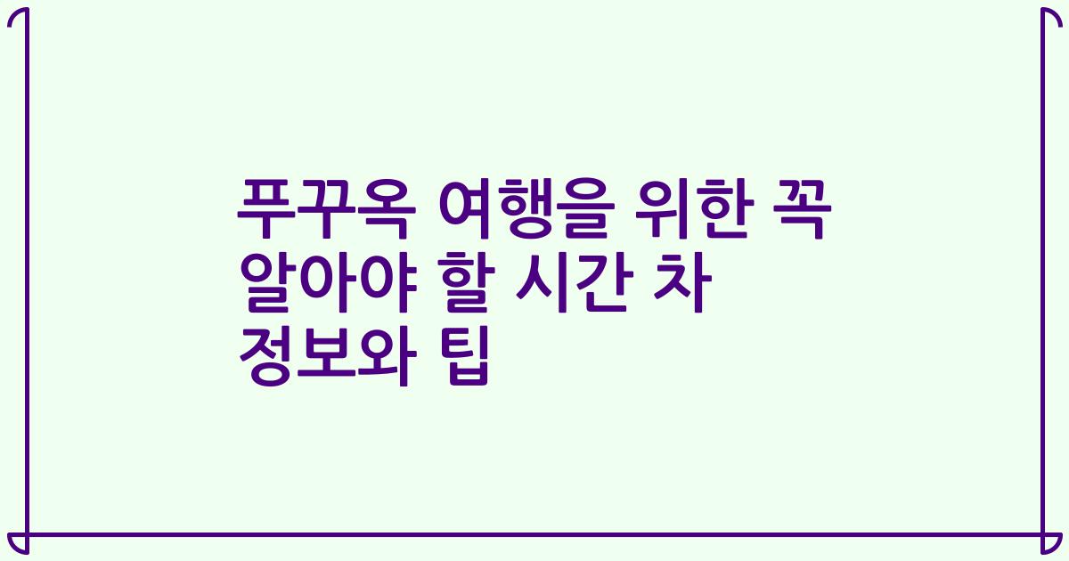 푸꾸옥 여행을 위한 꼭 알아야 할 시간 차 정보와 팁