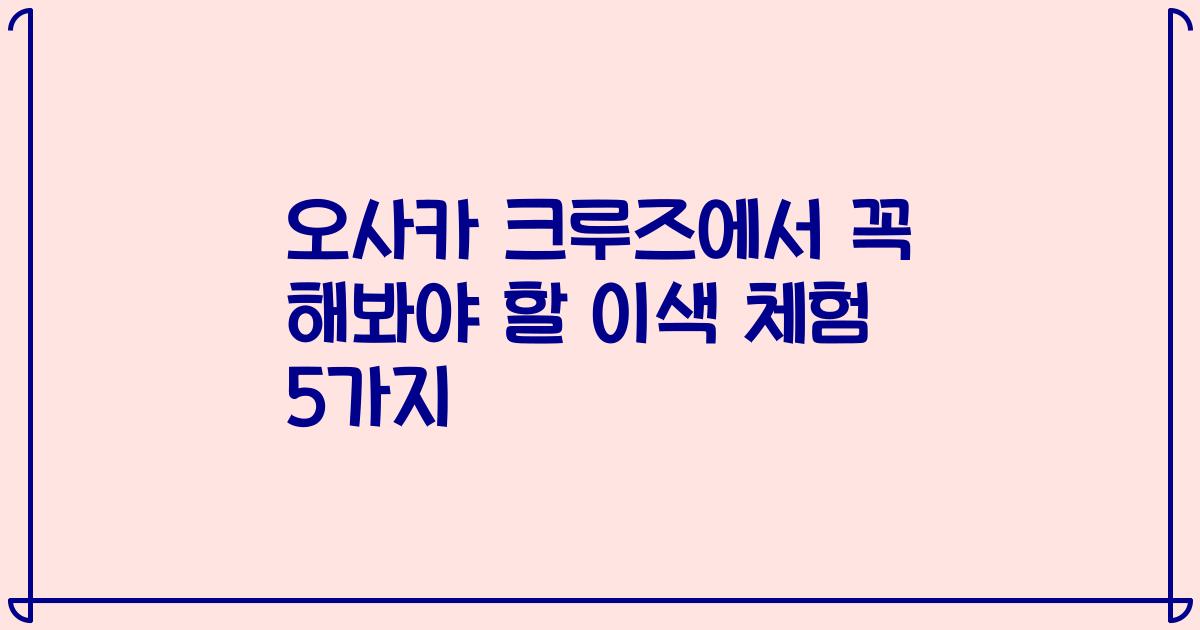 오사카 크루즈에서 꼭 해봐야 할 이색 체험 5가지