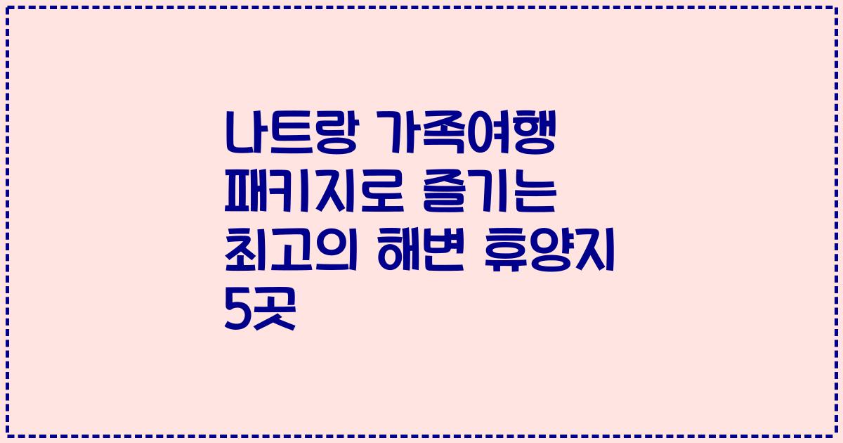 나트랑 가족여행 패키지로 즐기는 최고의 해변 휴양지 5곳