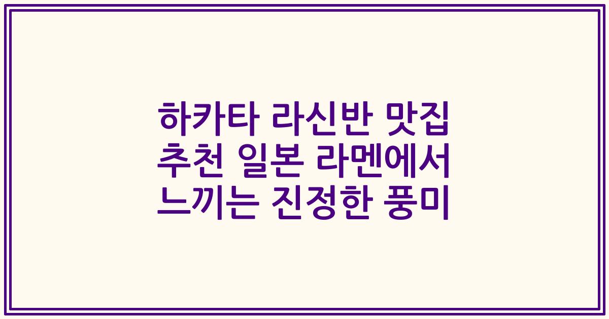하카타 라신반 맛집 추천 일본 라멘에서 느끼는 진정한 풍미