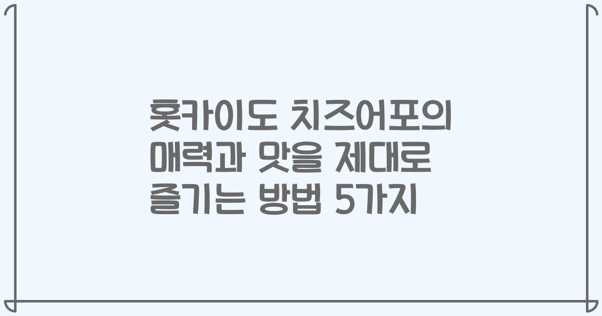 홋카이도 치즈어포의 매력과 맛을 제대로 즐기는 방법 5가지