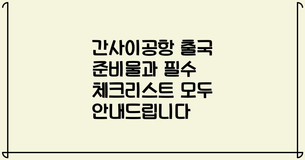 간사이공항 출국 준비물과 필수 체크리스트 모두 안내드립니다