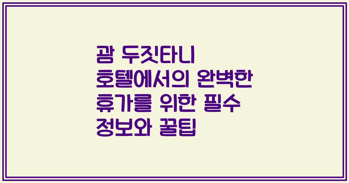괌 두짓타니 호텔에서의 완벽한 휴가를 위한 필수 정보와 꿀팁