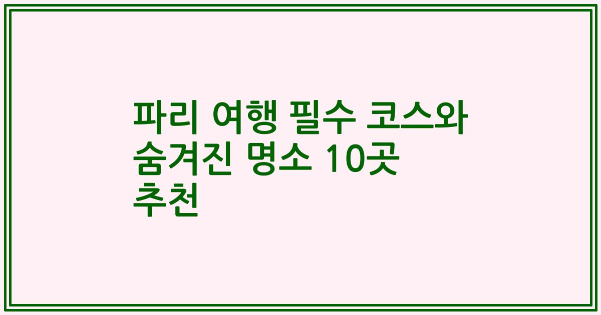 파리 여행 필수 코스와 숨겨진 명소 10곳 추천