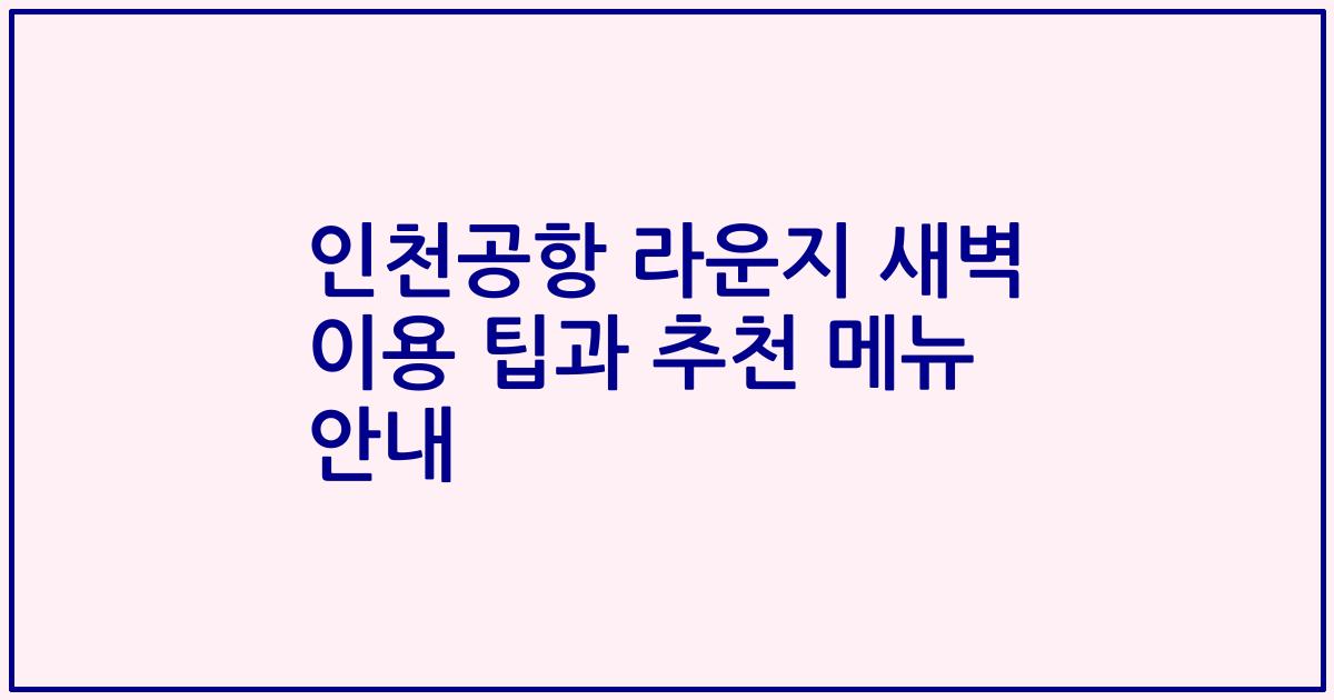 인천공항 라운지 새벽 이용 팁과 추천 메뉴 안내