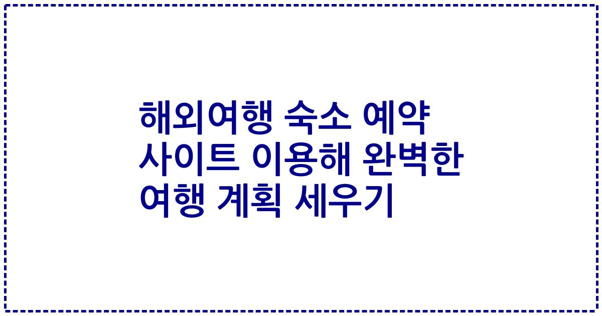 해외여행 숙소 예약 사이트 이용해 완벽한 여행 계획 세우기