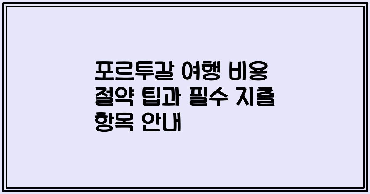 포르투갈 여행 비용 절약 팁과 필수 지출 항목 안내