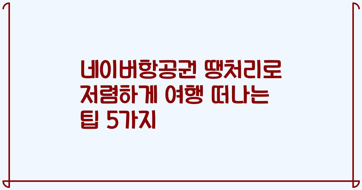 네이버항공권 땡처리로 저렴하게 여행 떠나는 팁 5가지