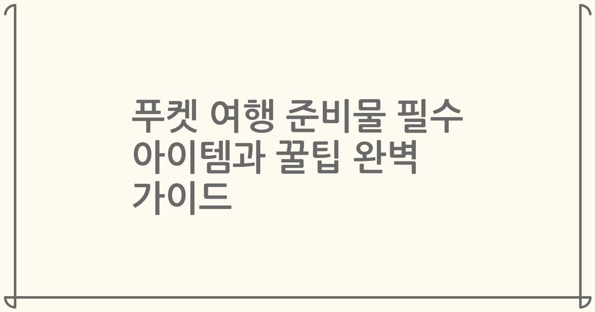 푸켓 여행 준비물 필수 아이템과 꿀팁 완벽 가이드