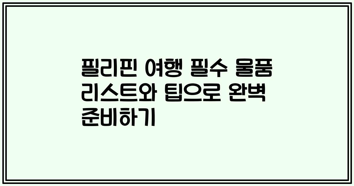 필리핀 여행 필수 물품 리스트와 팁으로 완벽 준비하기