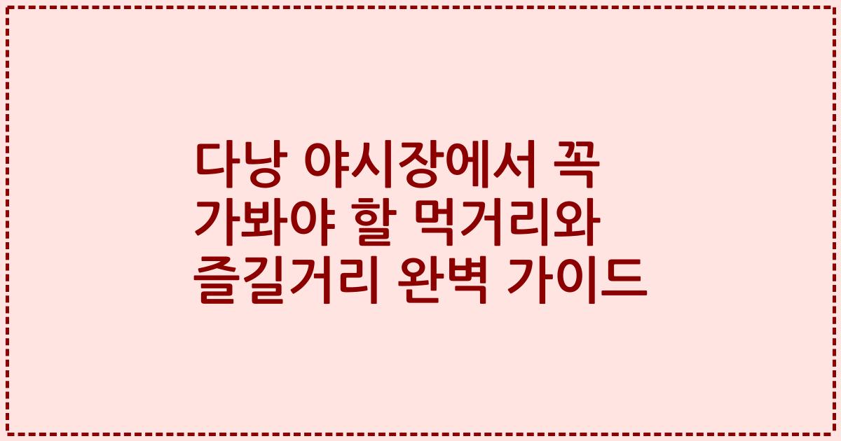 다낭 야시장에서 꼭 가봐야 할 먹거리와 즐길거리 완벽 가이드