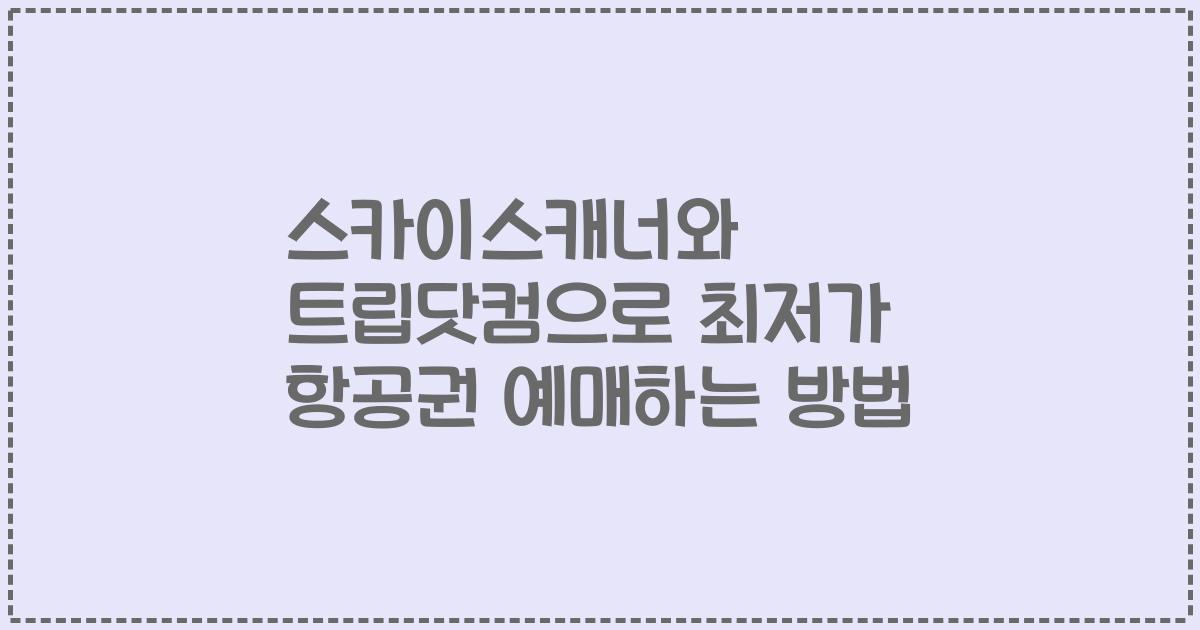 스카이스캐너와 트립닷컴으로 최저가 항공권 예매하는 방법