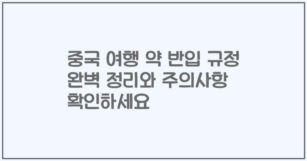 중국 여행 약 반입 규정 완벽 정리와 주의사항 확인하세요