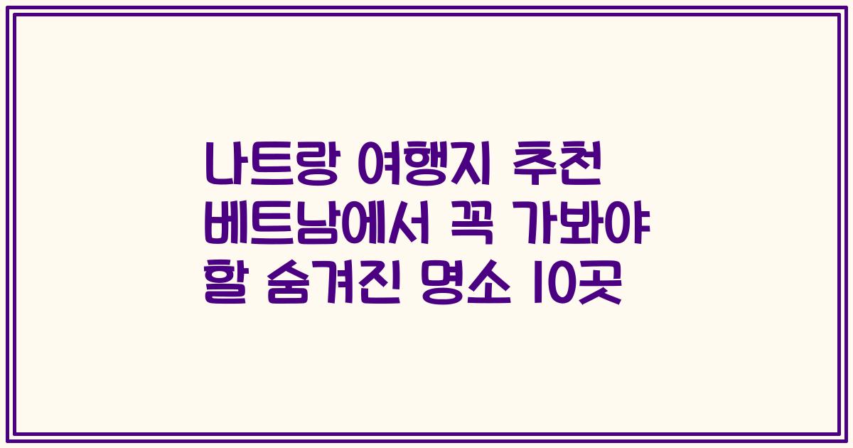 나트랑 여행지 추천 베트남에서 꼭 가봐야 할 숨겨진 명소 10곳