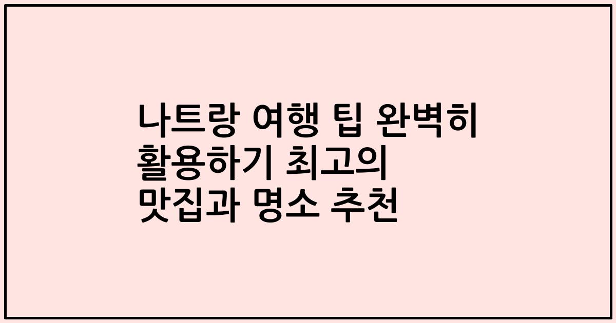 나트랑 여행 팁 완벽히 활용하기 최고의 맛집과 명소 추천