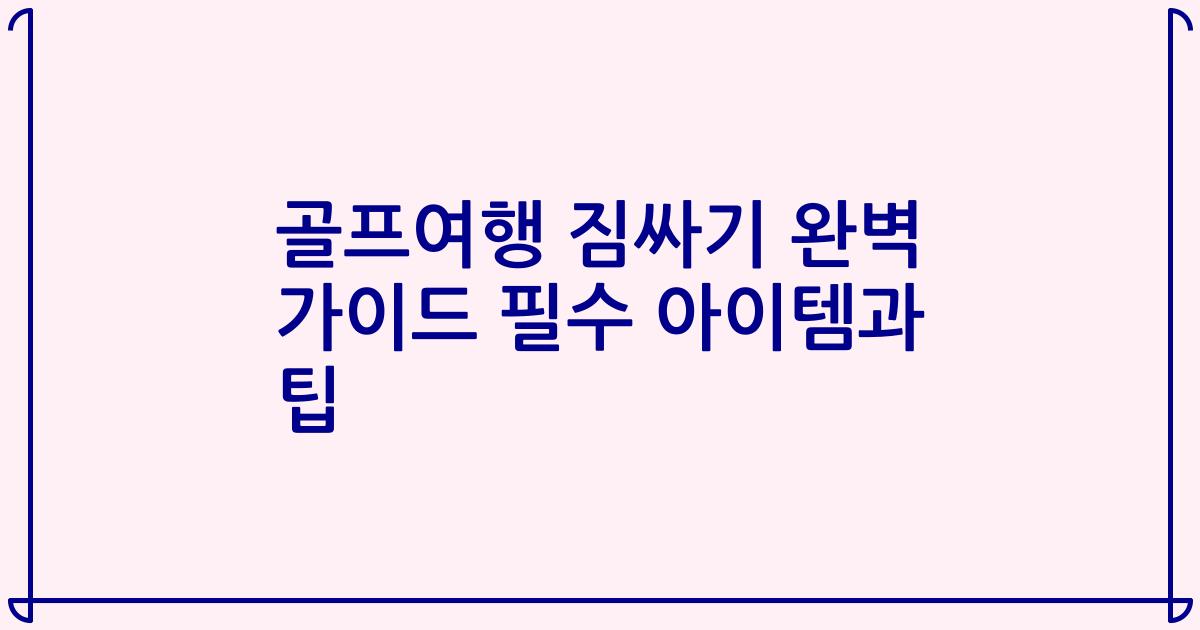 골프여행 짐싸기 완벽 가이드 필수 아이템과 팁
