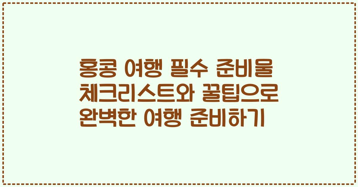 홍콩 여행 필수 준비물 체크리스트와 꿀팁으로 완벽한 여행 준비하기