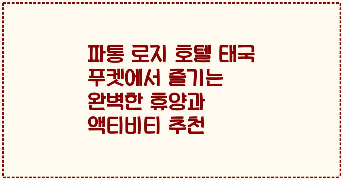 파통 로지 호텔 태국 푸켓에서 즐기는 완벽한 휴양과 액티비티 추천