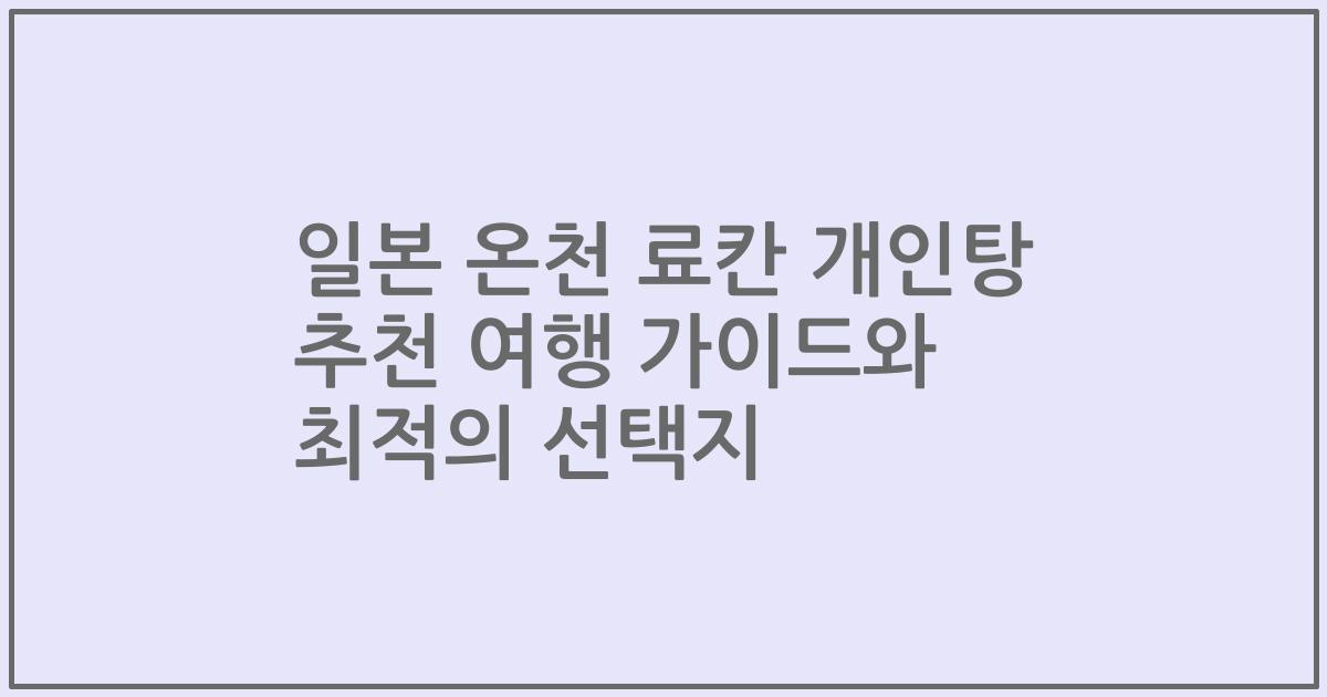 일본 온천 료칸 개인탕 추천 여행 가이드와 최적의 선택지