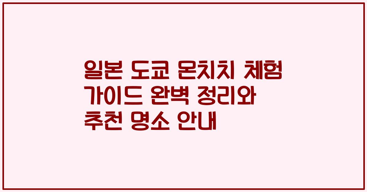 일본 도쿄 몬치치 체험 가이드 완벽 정리와 추천 명소 안내