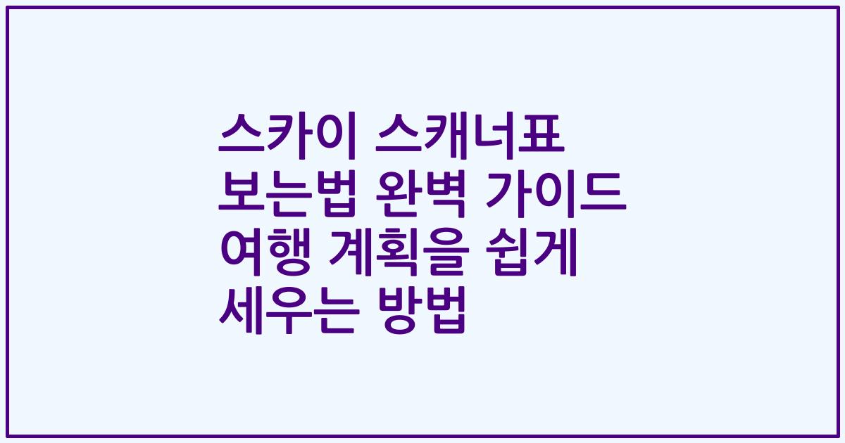 스카이 스캐너표 보는법 완벽 가이드 여행 계획을 쉽게 세우는 방법