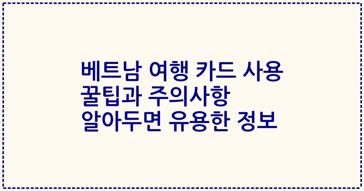 베트남 여행 카드 사용 꿀팁과 주의사항 알아두면 유용한 정보