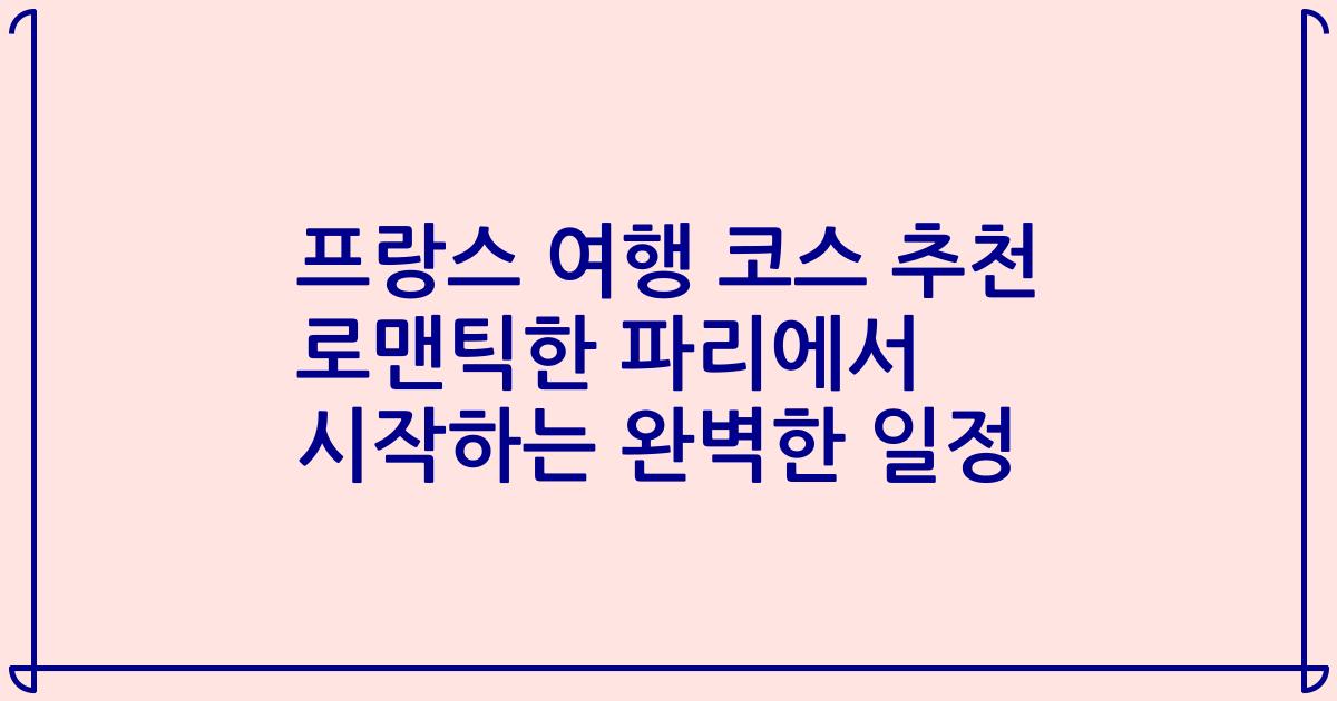 프랑스 여행 코스 추천 로맨틱한 파리에서 시작하는 완벽한 일정