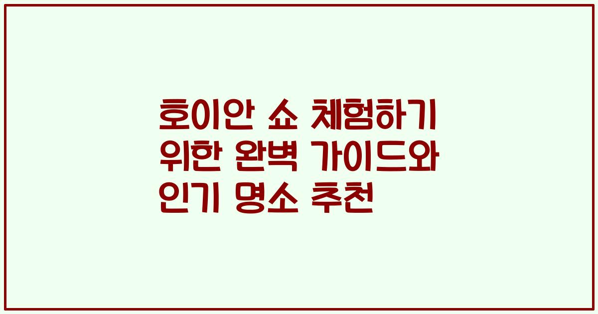 호이안 쇼 체험하기 위한 완벽 가이드와 인기 명소 추천