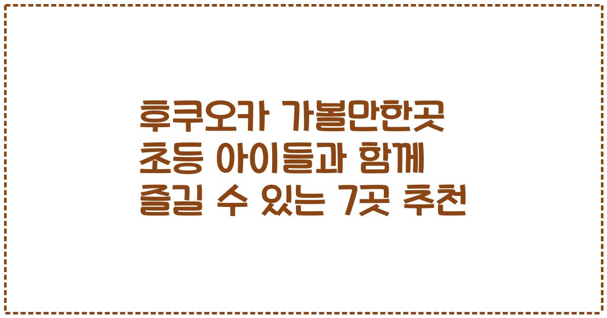 후쿠오카 가볼만한곳 초등 아이들과 함께 즐길 수 있는 7곳 추천