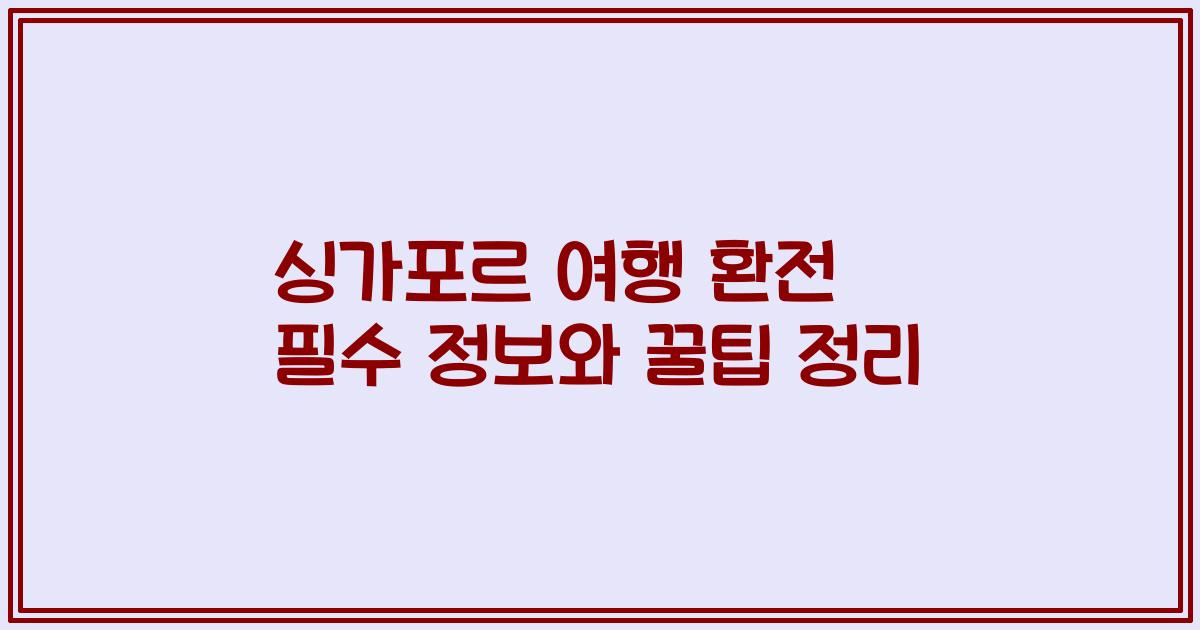 싱가포르 여행 환전 필수 정보와 꿀팁 정리