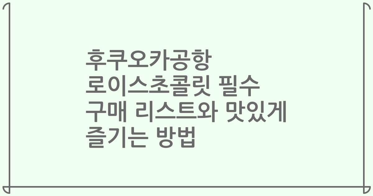 후쿠오카공항 로이스초콜릿 필수 구매 리스트와 맛있게 즐기는 방법