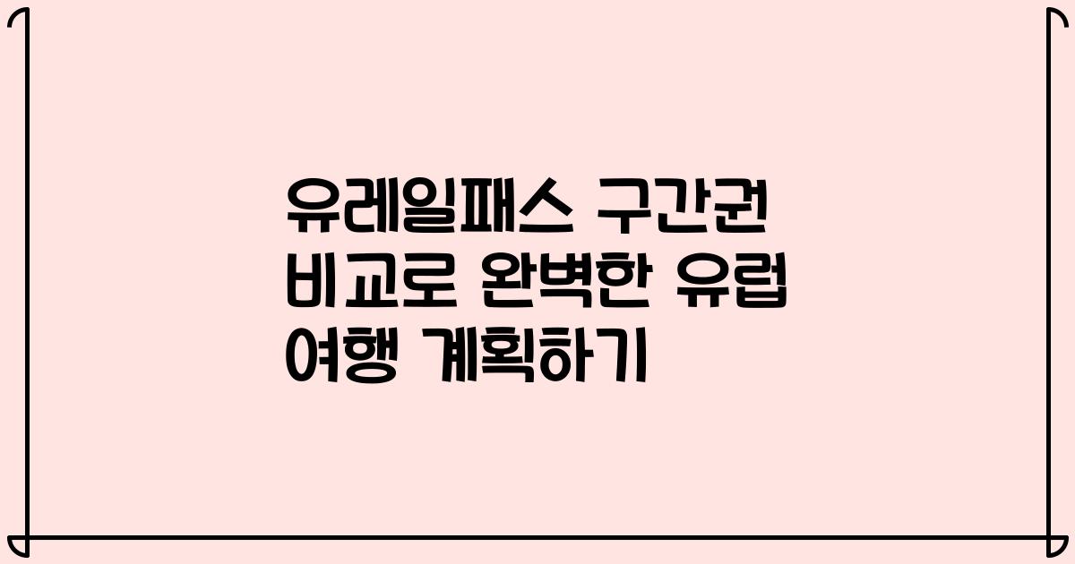 유레일패스 구간권 비교로 완벽한 유럽 여행 계획하기