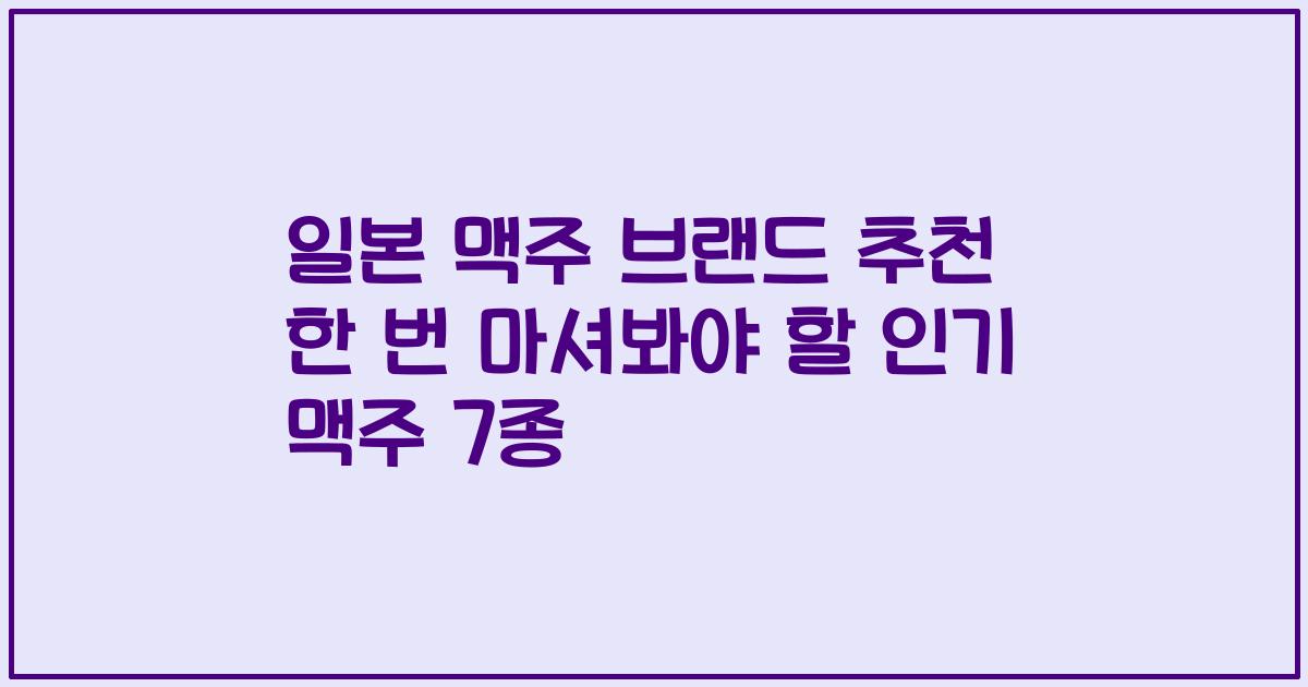 일본 맥주 브랜드 추천 한 번 마셔봐야 할 인기 맥주 7종
