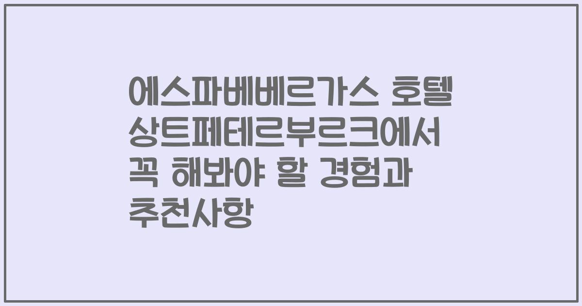 에스파베베르가스 호텔 상트페테르부르크에서 꼭 해봐야 할 경험과 추천사항