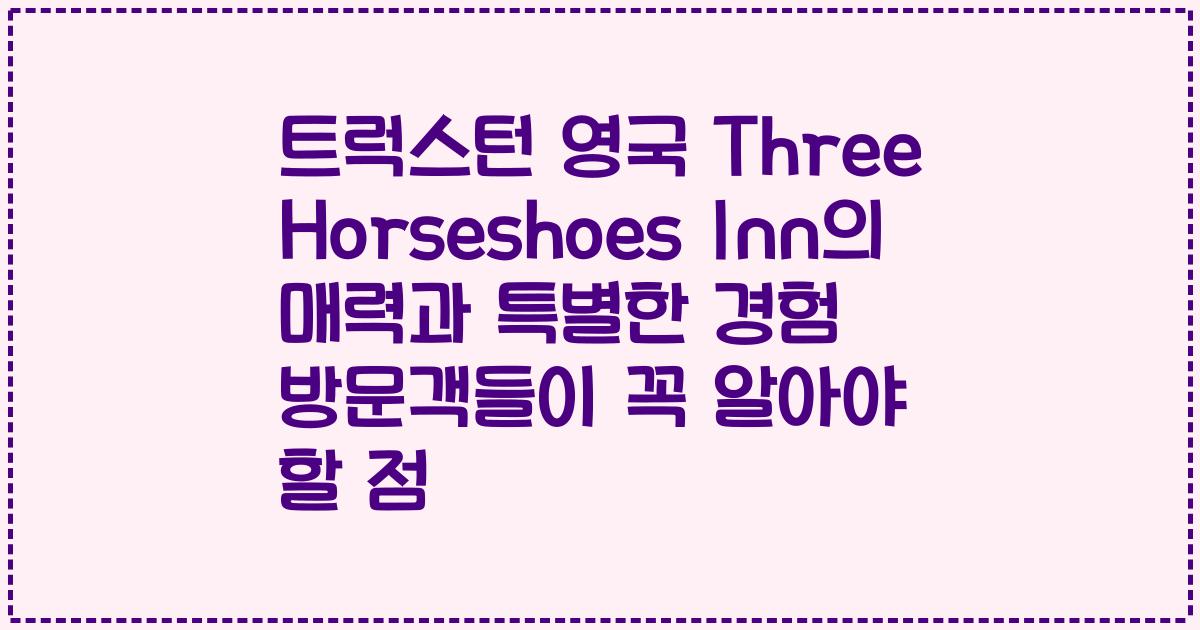 트럭스턴 영국 Three Horseshoes Inn의 매력과 특별한 경험 방문객들이 꼭 알아야 할 점