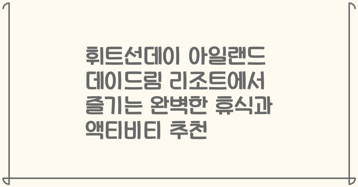 휘트선데이 아일랜드 데이드림 리조트에서 즐기는 완벽한 휴식과 액티비티 추천