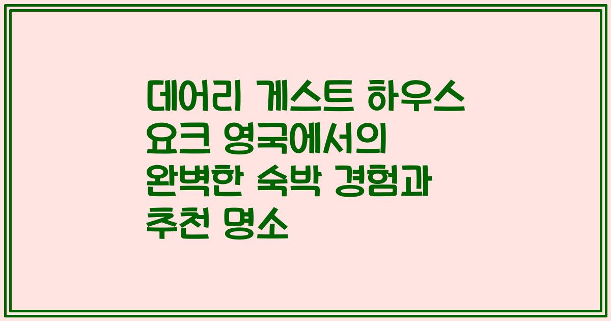 데어리 게스트 하우스 요크 영국에서의 완벽한 숙박 경험과 추천 명소