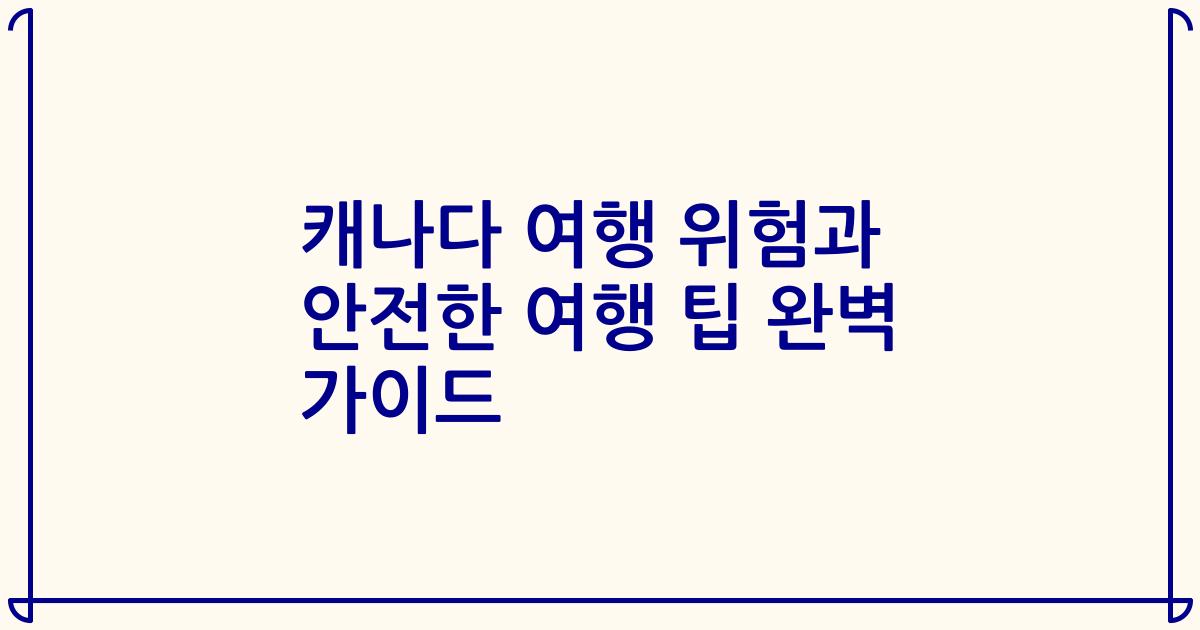 캐나다 여행 위험과 안전한 여행 팁 완벽 가이드
