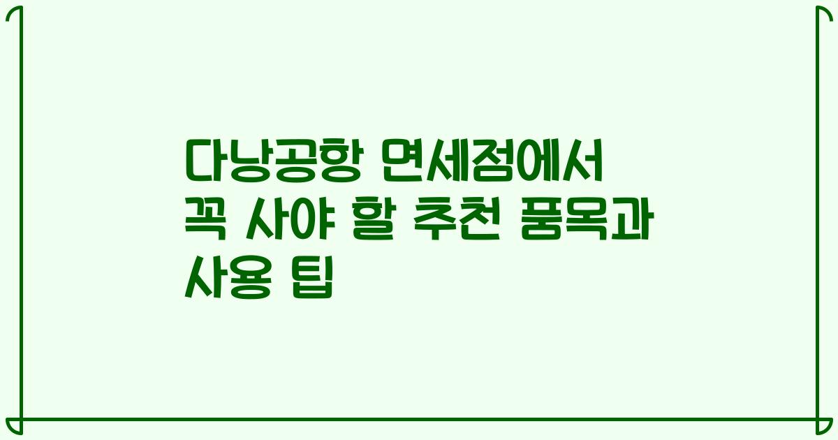 다낭공항 면세점에서 꼭 사야 할 추천 품목과 사용 팁