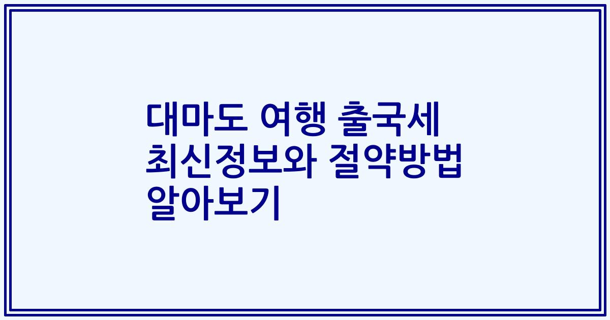 대마도 여행 출국세 최신정보와 절약방법 알아보기