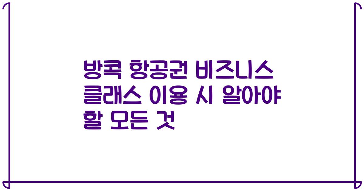 방콕 항공권 비즈니스 클래스 이용 시 알아야 할 모든 것