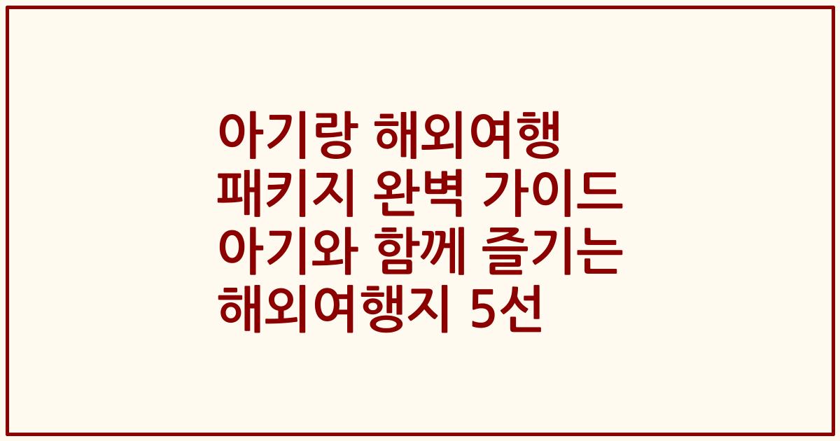 아기랑 해외여행 패키지 완벽 가이드 아기와 함께 즐기는 해외여행지 5선