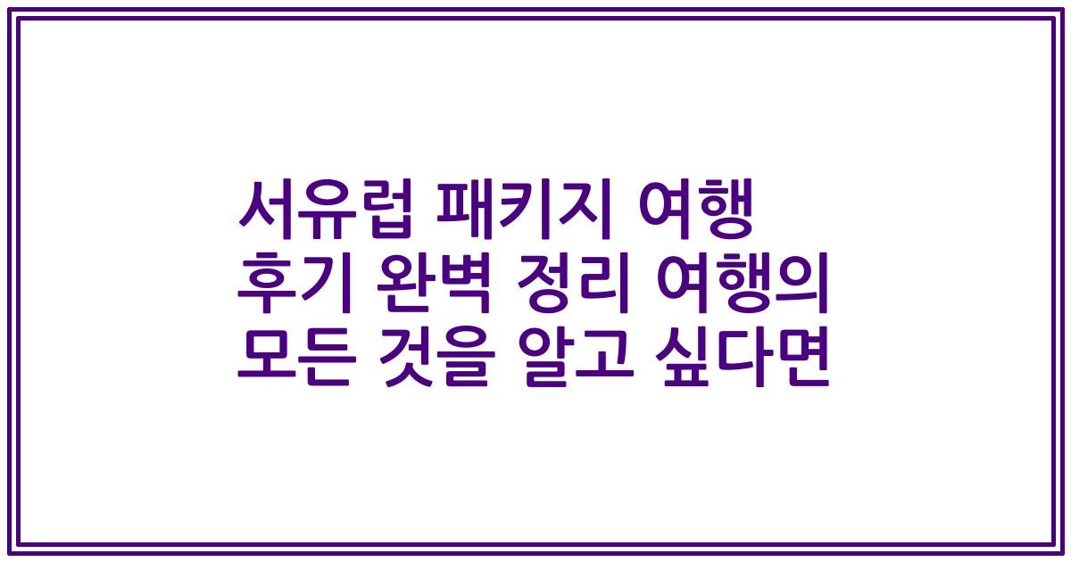 서유럽 패키지 여행 후기 완벽 정리 여행의 모든 것을 알고 싶다면