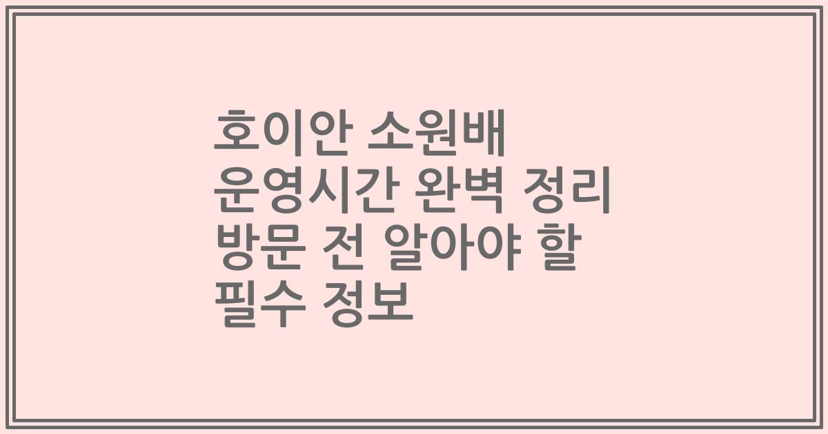 호이안 소원배 운영시간 완벽 정리 방문 전 알아야 할 필수 정보