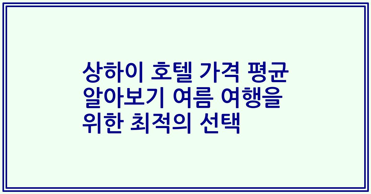 상하이 호텔 가격 평균 알아보기 여름 여행을 위한 최적의 선택
