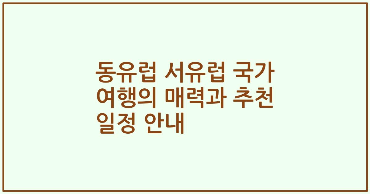 동유럽 서유럽 국가 여행의 매력과 추천 일정 안내