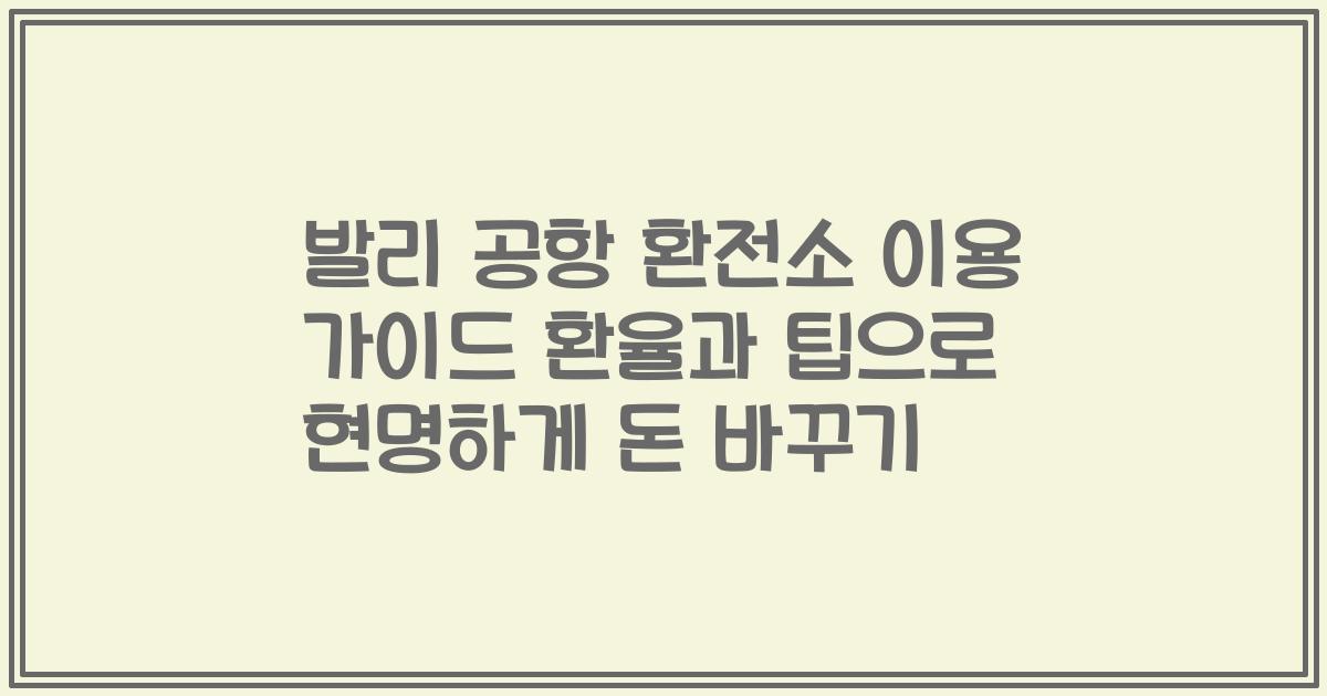 발리 공항 환전소 이용 가이드 환율과 팁으로 현명하게 돈 바꾸기