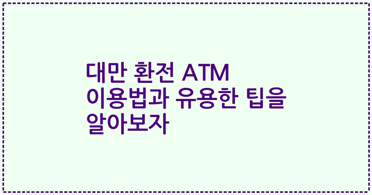 대만 환전 ATM 이용법과 유용한 팁을 알아보자