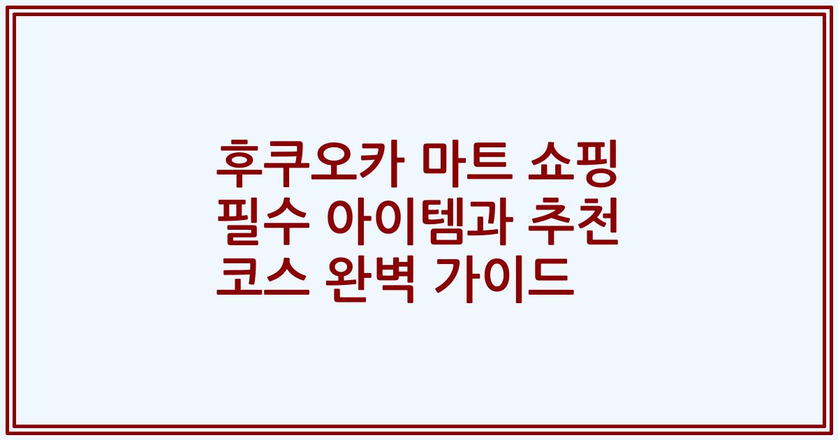 후쿠오카 마트 쇼핑 필수 아이템과 추천 코스 완벽 가이드